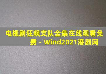 电视剧狂飙支队全集在线观看免费 - Wind2021港剧网